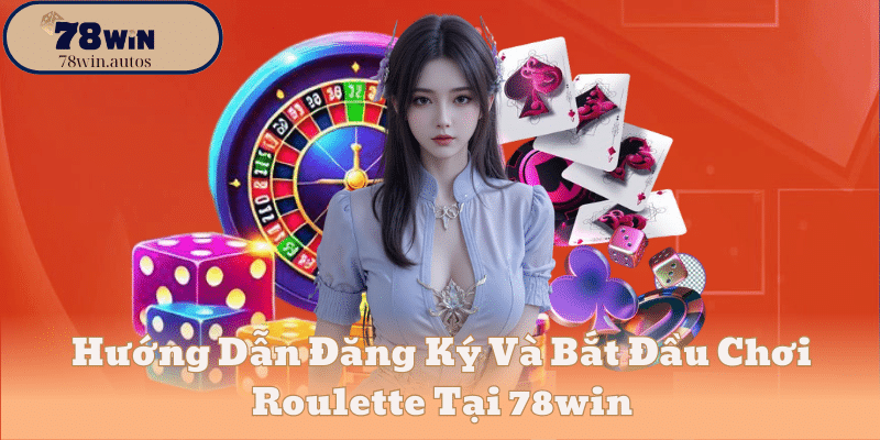 Hướng Dẫn Đăng Ký Và Bắt Đầu Chơi Roulette Tại 78win