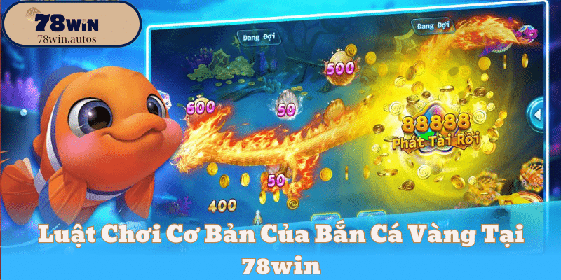 Luật Chơi Cơ Bản Của Bắn Cá Vàng Tại 78Win