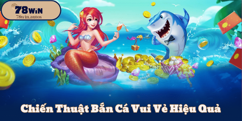 Chiến Thuật Bắn Cá Vui Vẻ Hiệu Quả
