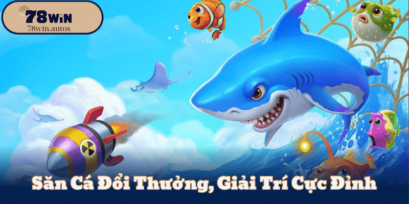 Săn Cá Đổi Thưởng, Giải Trí Cực Đỉnh