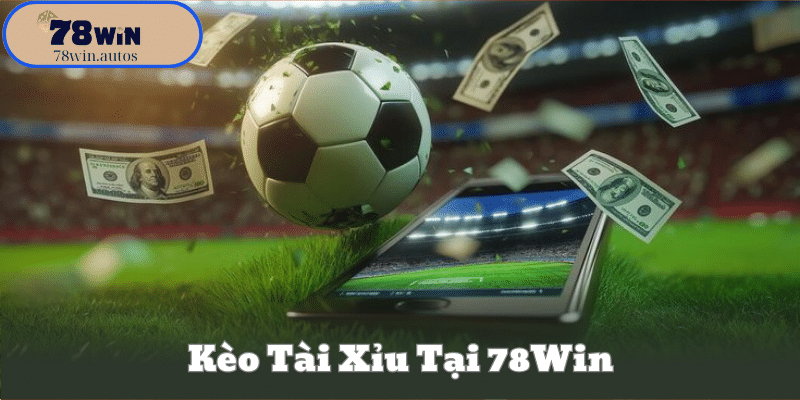 Kèo Tài Xỉu Tại 78Win