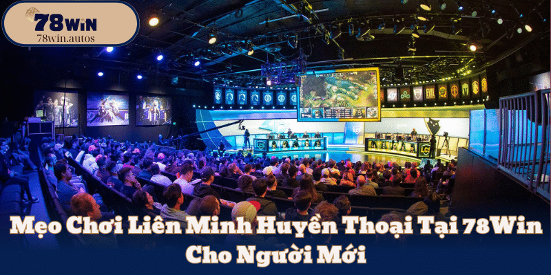 Mẹo Chơi Liên Minh Huyền Thoại Tại 78Win Cho Người Mới
