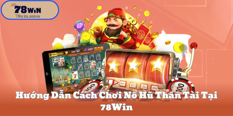 Hướng Dẫn Cách Chơi Nổ Hũ Thần Tài Tại 78Win
