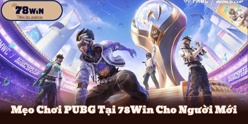 Mẹo Chơi PUBG Tại 78Win Cho Người Mới