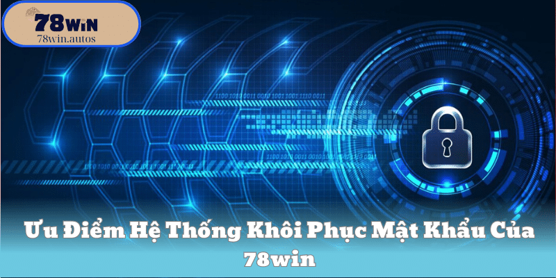Ưu Điểm Hệ Thống Khôi Phục Mật Khẩu Của 78win