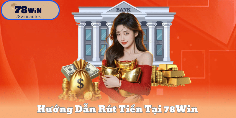 Hướng Dẫn Rút Tiền Tại 78Win – Chi Tiết Từng Bước