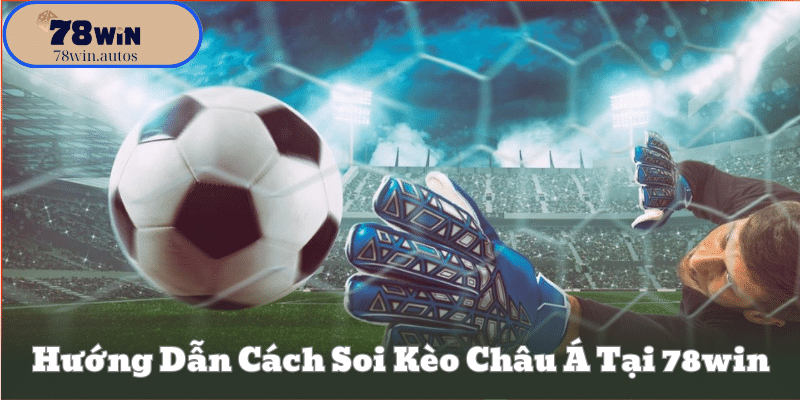 Hướng Dẫn Cách Soi Kèo Châu Á Tại 78Win