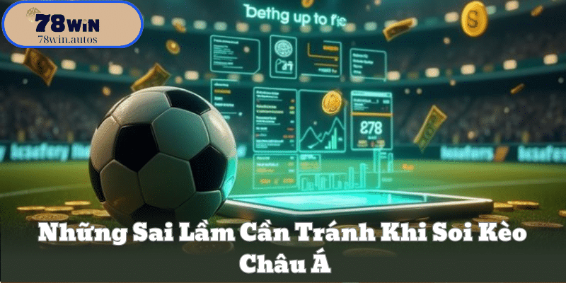 Những Sai Lầm Cần Tránh Khi Soi Kèo Châu Á