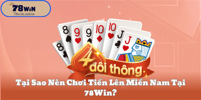 Tại Sao Nên Chơi Tiến Lên Miền Nam Tại 78Win?