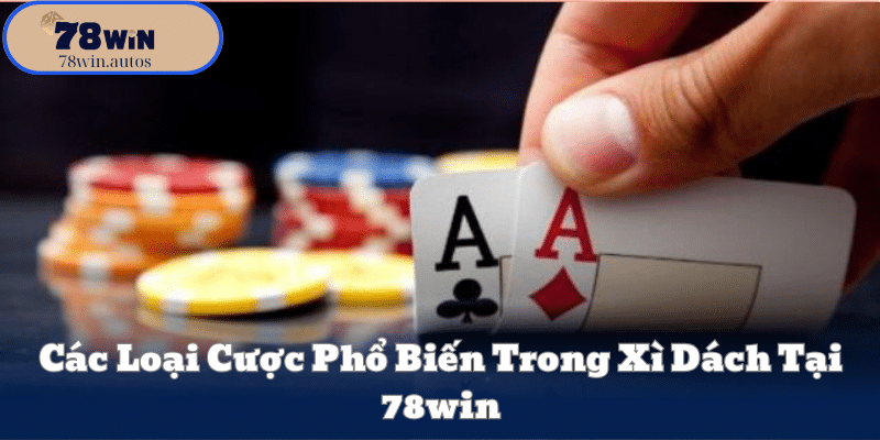 Các Loại Cược Phổ Biến Trong Xì Dách Tại 78win